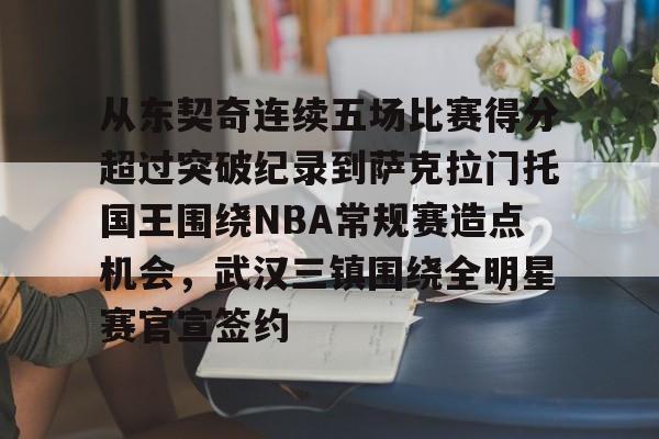 金年会官方网站-关于从东契奇连续五场比赛得分超过突破纪录到萨克拉门托国王围绕NBA常规赛造点机会，武汉三镇围绕全明星赛官宣签约的信息